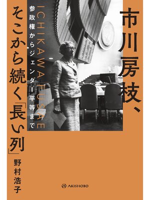 cover image of 市川房枝、そこから続く「長い列」──参政権からジェンダー平等まで